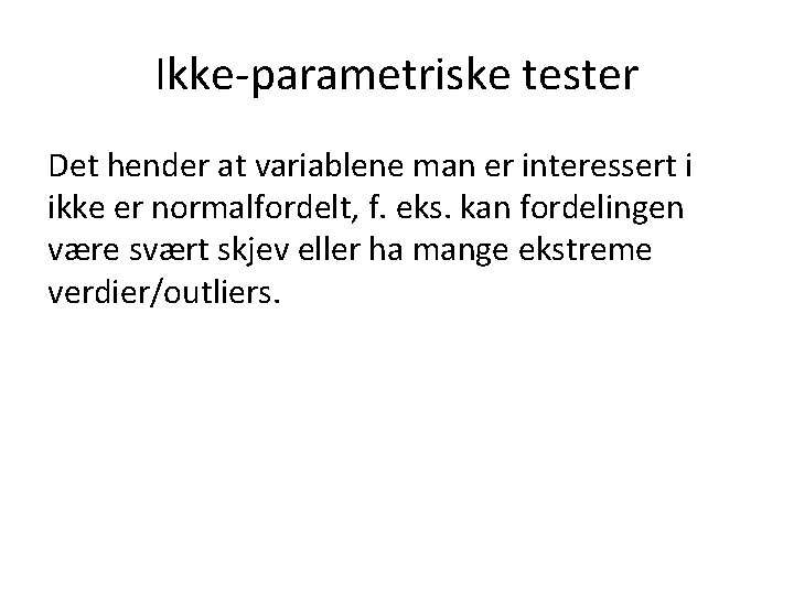 Ikke-parametriske tester Det hender at variablene man er interessert i ikke er normalfordelt, f.