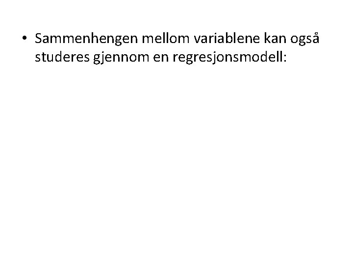  • Sammenhengen mellom variablene kan også studeres gjennom en regresjonsmodell: 