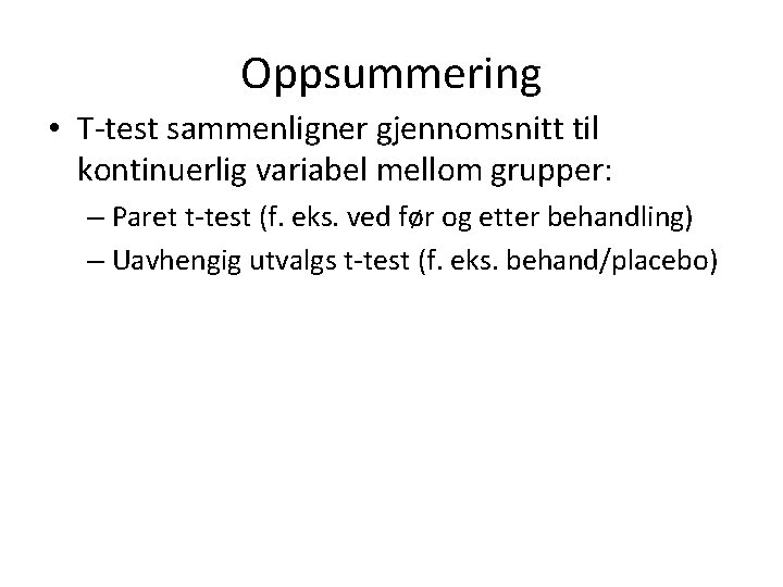 Oppsummering • T-test sammenligner gjennomsnitt til kontinuerlig variabel mellom grupper: – Paret t-test (f.