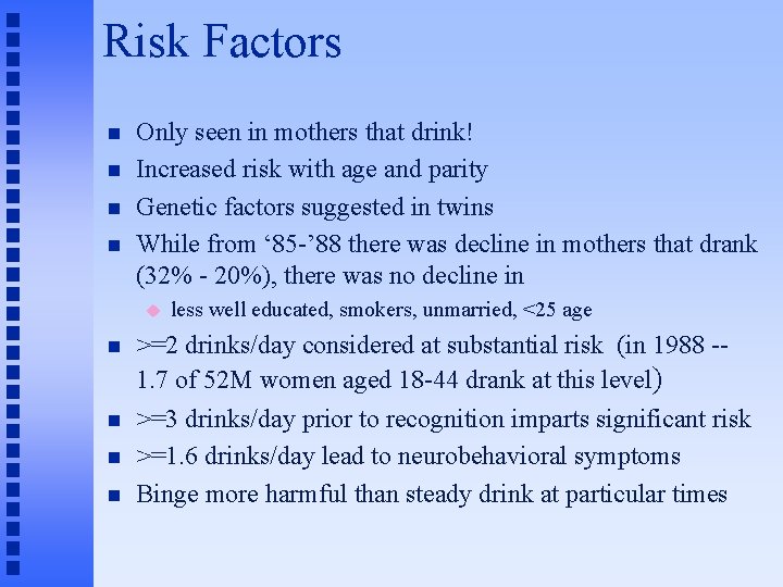 Risk Factors n n Only seen in mothers that drink! Increased risk with age