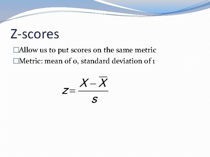 Z-scores �Allow us to put scores on the same metric �Metric: mean of 0,