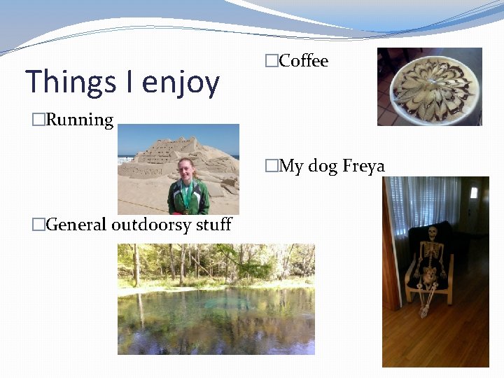 Things I enjoy �Coffee �Running �My dog Freya �General outdoorsy stuff 