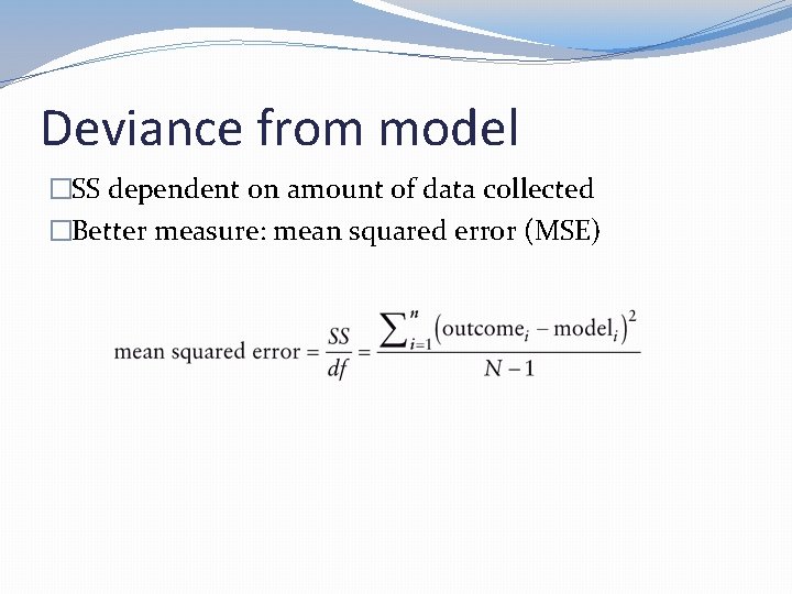 Deviance from model �SS dependent on amount of data collected �Better measure: mean squared