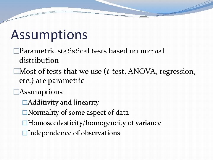 Assumptions �Parametric statistical tests based on normal distribution �Most of tests that we use