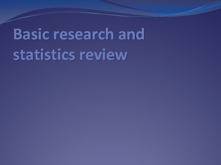 Basic research and statistics review 
