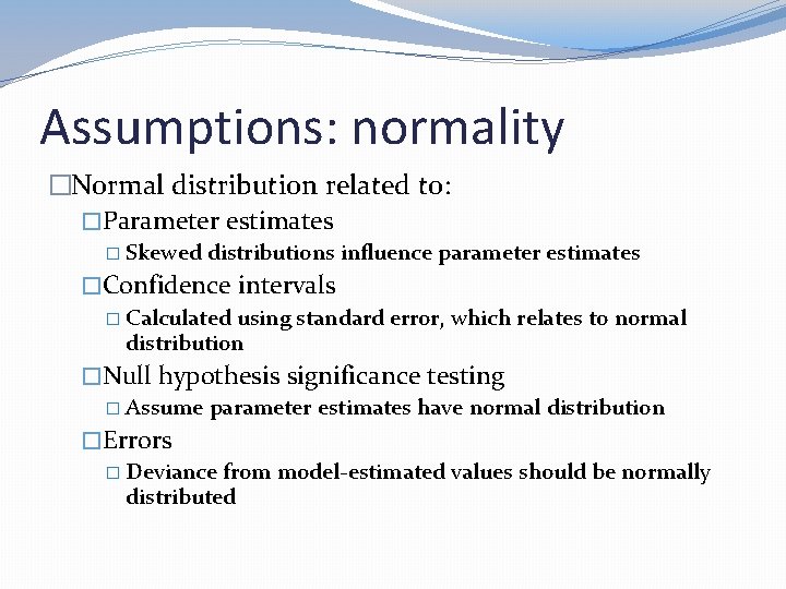 Assumptions: normality �Normal distribution related to: �Parameter estimates � Skewed distributions influence parameter estimates