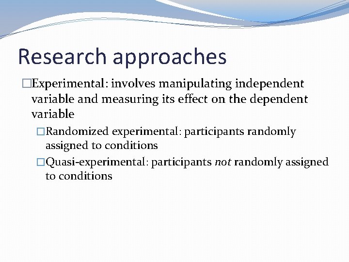 Research approaches �Experimental: involves manipulating independent variable and measuring its effect on the dependent