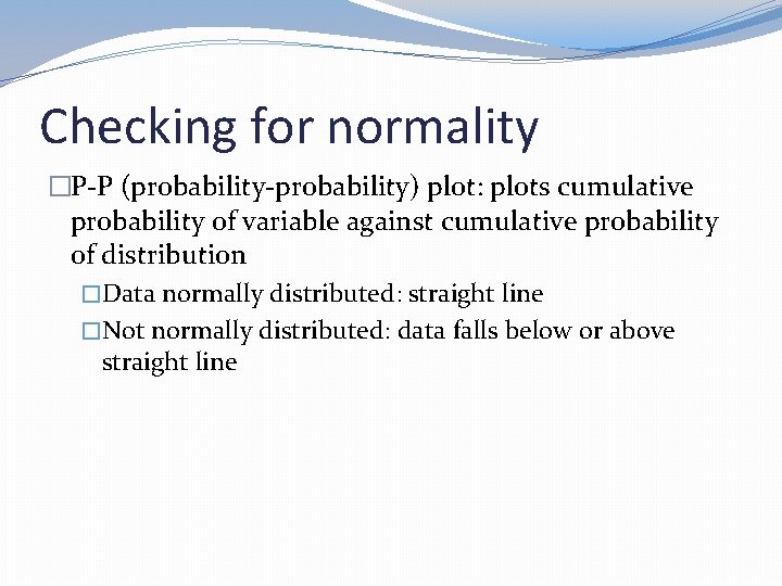 Checking for normality �P-P (probability-probability) plot: plots cumulative probability of variable against cumulative probability