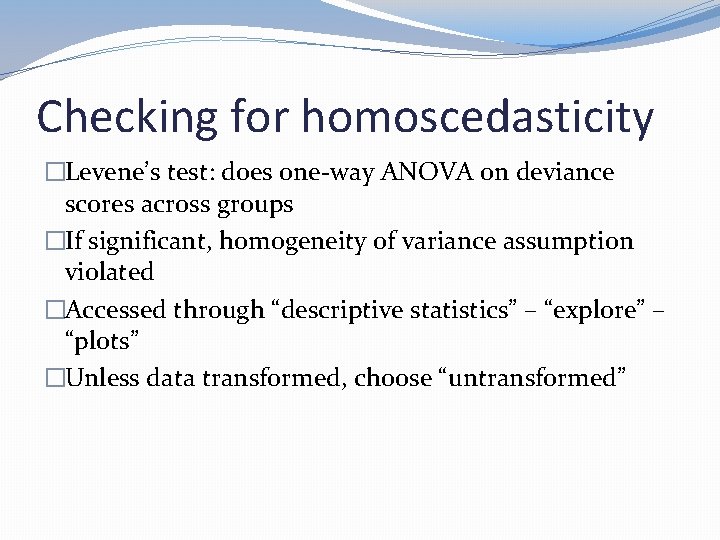 Checking for homoscedasticity �Levene’s test: does one-way ANOVA on deviance scores across groups �If