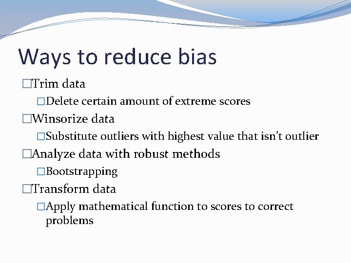 Ways to reduce bias �Trim data �Delete certain amount of extreme scores �Winsorize data