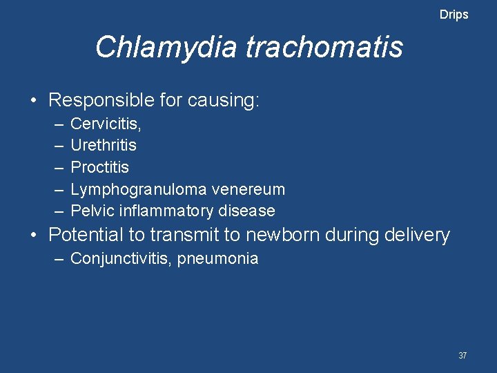 Drips Chlamydia trachomatis • Responsible for causing: – – – Cervicitis, Urethritis Proctitis Lymphogranuloma