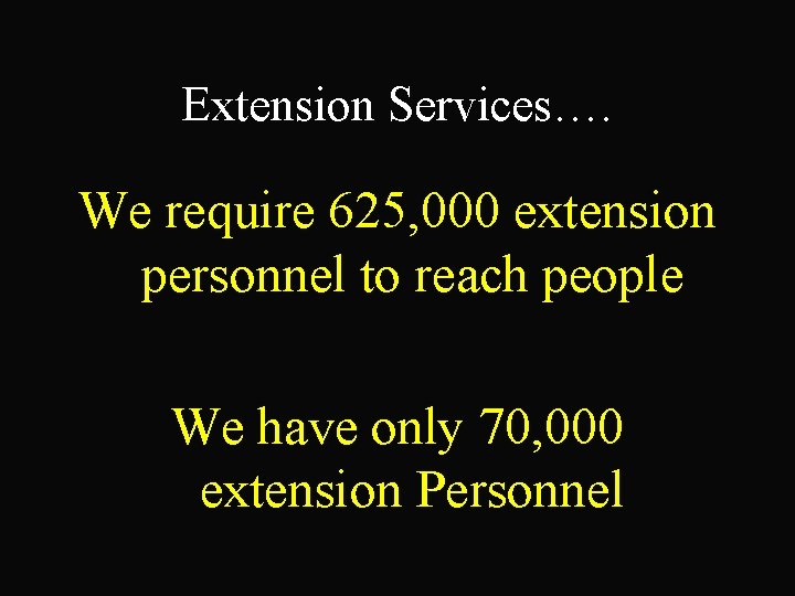 Extension Services…. We require 625, 000 extension personnel to reach people We have only
