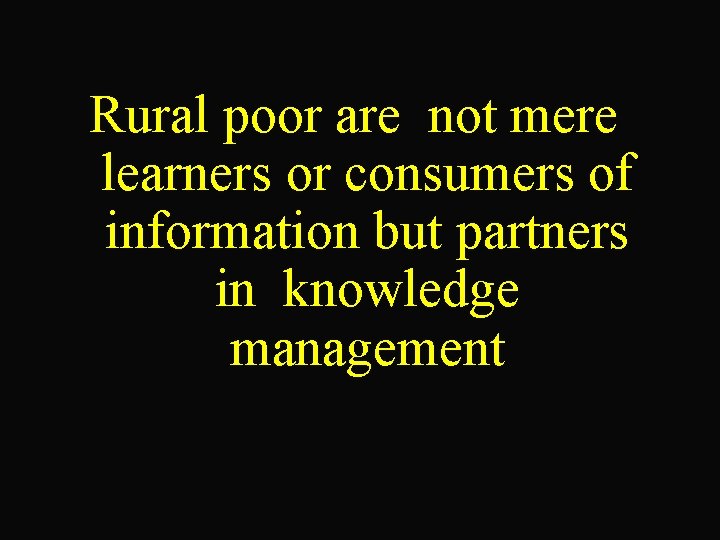 Rural poor are not mere learners or consumers of information but partners in knowledge