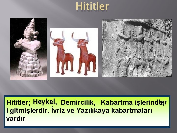 Hititler iler Hititler; Heykel, Demircilik, Kabartma işlerinde, i gitmişlerdir. İvriz ve Yazılıkaya kabartmaları vardır