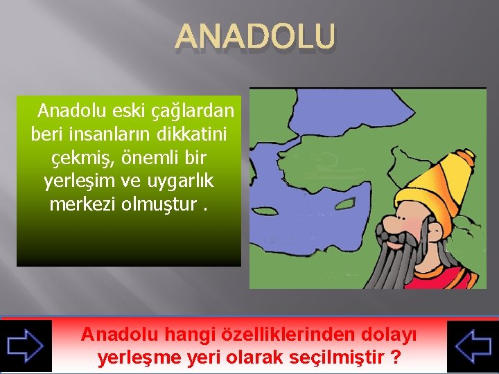 ANADOLU Anadolu eski çağlardan beri insanların dikkatini çekmiş, önemli bir yerleşim ve uygarlık merkezi
