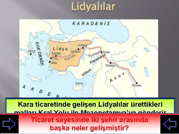 Lidyalılar Kara ticaretinde gelişen Lidyalılar ürettikleri malları Kral Yolu ile Mezopotamya’ya gönderir Haritaya Lidyalılar