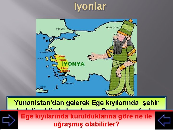 İyonlar Yunanistan’dan gelerek Ege kıyılarında şehir devleti şeklinde kurulan ve Persler tarafından Ege kıyılarında