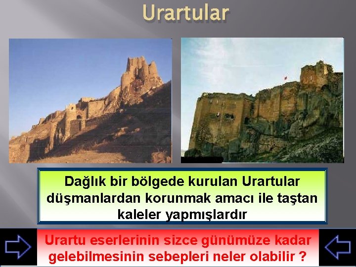 Urartular Dağlık bir bölgede kurulan Urartular düşmanlardan korunmak amacı ile taştan kaleler yapmışlardır Urartu