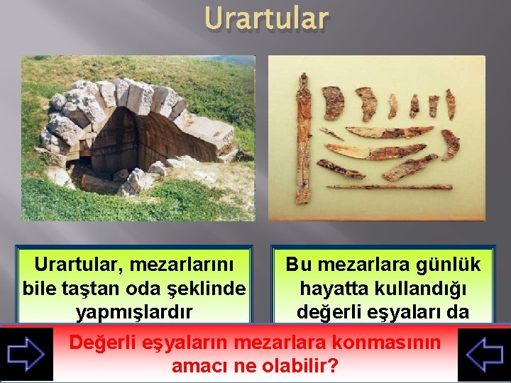 Urartular, mezarlarını bile taştan oda şeklinde yapmışlardır Bu mezarlara günlük hayatta kullandığı değerli eşyaları