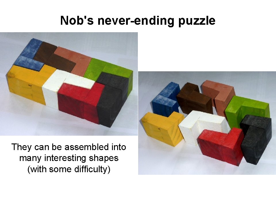 Nob's never-ending puzzle They can be assembled into many interesting shapes (with some difficulty)