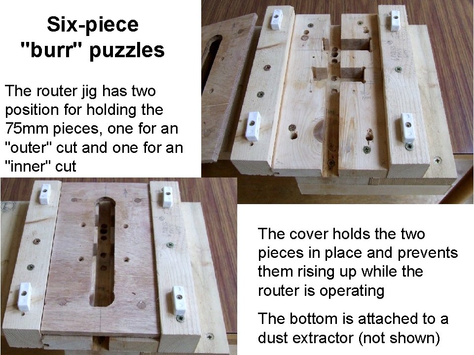 Six-piece "burr" puzzles The router jig has two position for holding the 75 mm