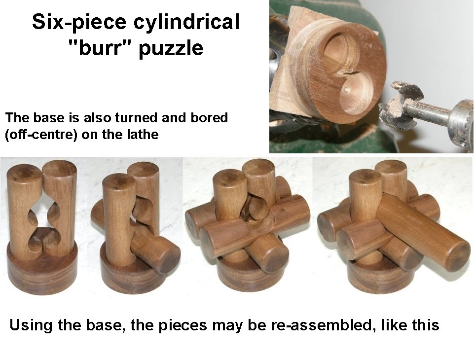Six-piece cylindrical "burr" puzzle The base is also turned and bored (off-centre) on the