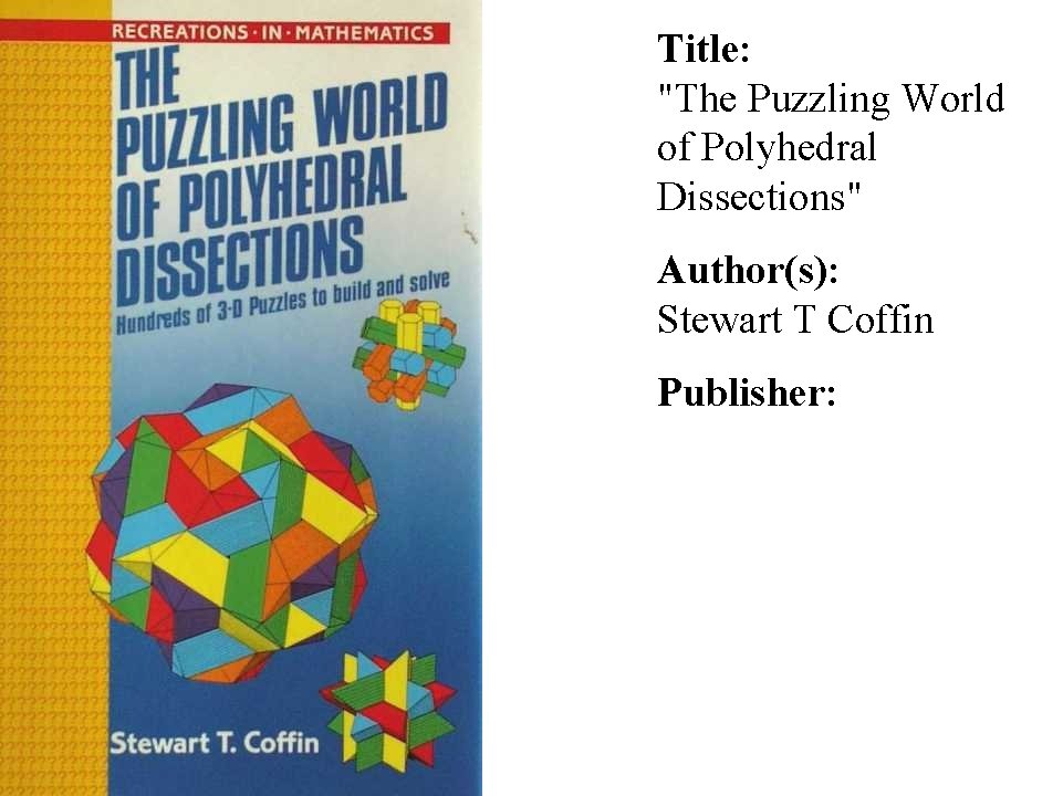 Title: "The Puzzling World of Polyhedral Dissections" Author(s): Stewart T Coffin Publisher: 