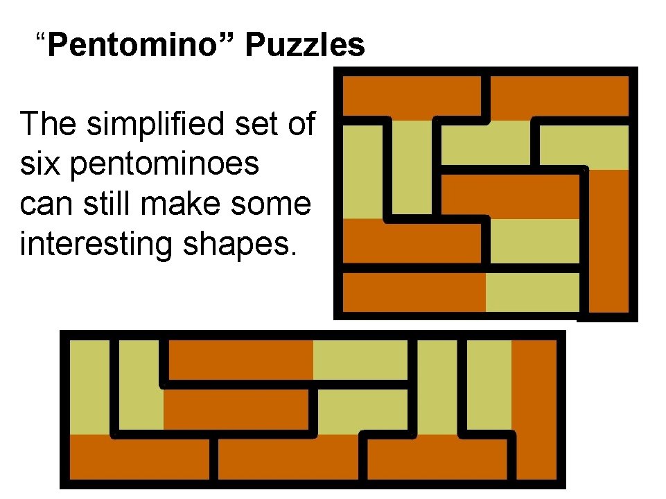 “Pentomino” Puzzles The simplified set of six pentominoes can still make some interesting shapes.