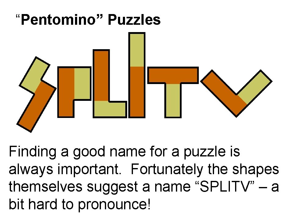 “Pentomino” Puzzles Finding a good name for a puzzle is always important. Fortunately the