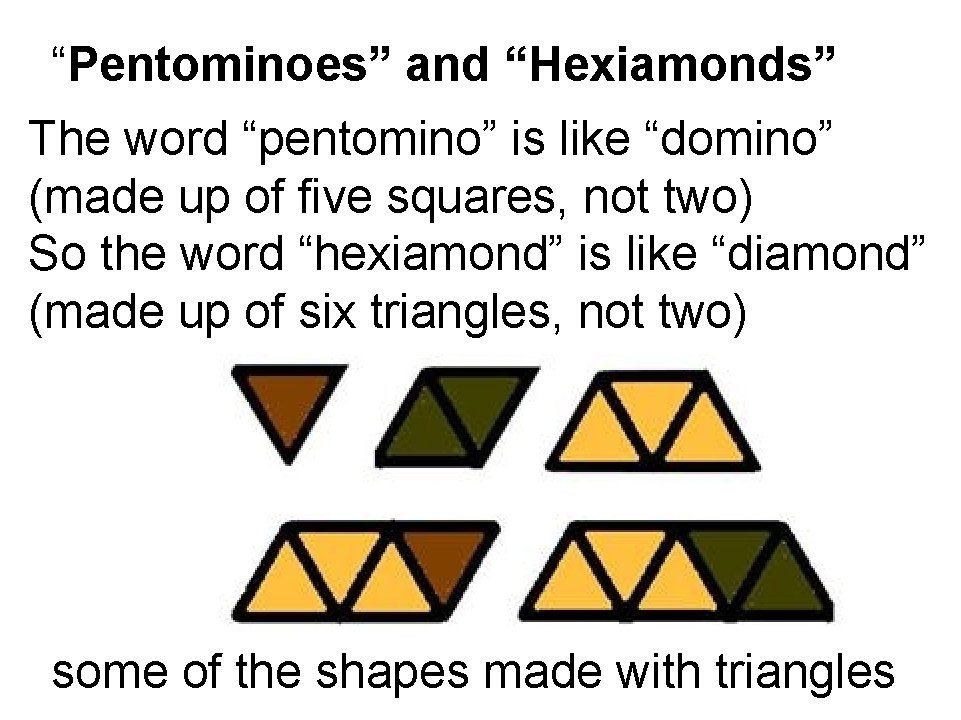 “Pentominoes” and “Hexiamonds” The word “pentomino” is like “domino” (made up of five squares,