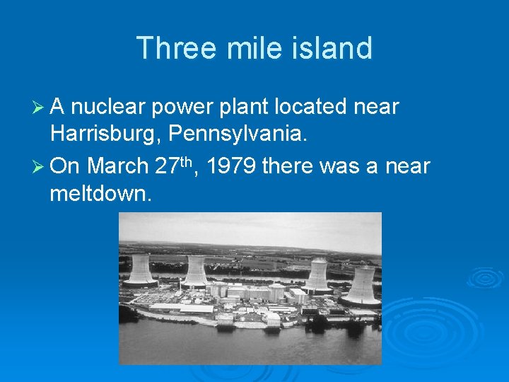 Three mile island Ø A nuclear power plant located near Harrisburg, Pennsylvania. Ø On