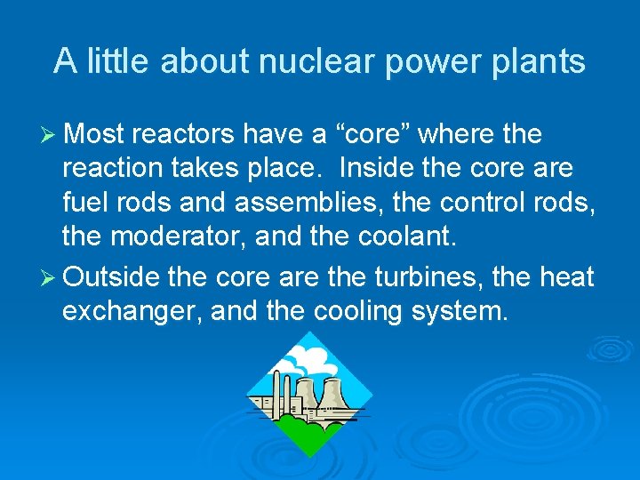 A little about nuclear power plants Ø Most reactors have a “core” where the
