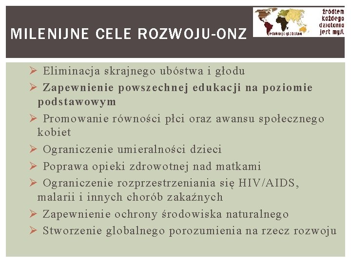 MILENIJNE CELE ROZWOJU-ONZ Ø Eliminacja skrajnego ubóstwa i głodu Ø Zapewnienie powszechnej edukacji na