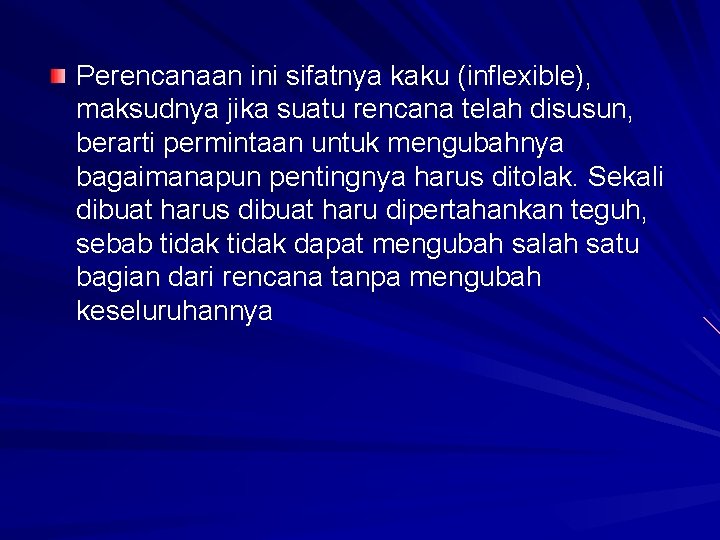 Perencanaan ini sifatnya kaku (inflexible), maksudnya jika suatu rencana telah disusun, berarti permintaan untuk