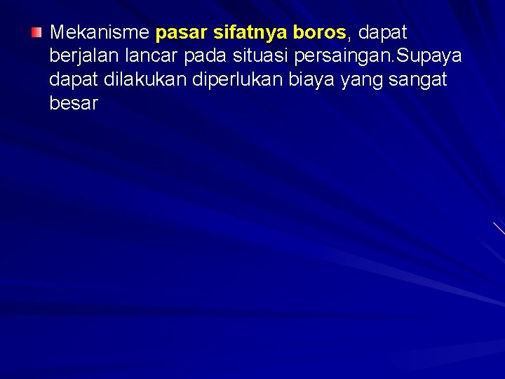 Mekanisme pasar sifatnya boros, dapat berjalan lancar pada situasi persaingan. Supaya dapat dilakukan diperlukan