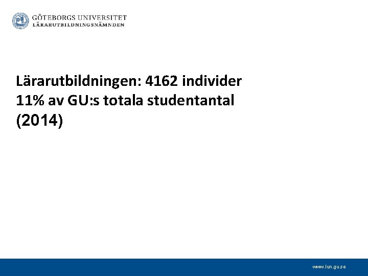 Lärarutbildningen: 4162 individer 11% av GU: s totala studentantal (2014) www. lun. gu. se