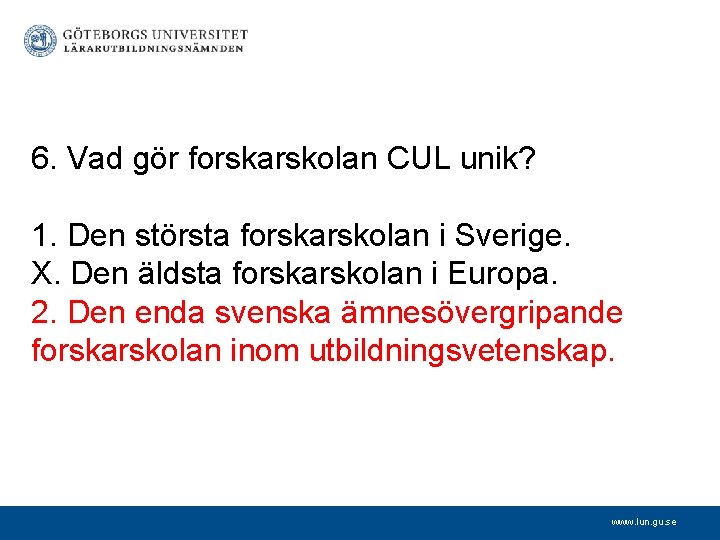 6. Vad gör forskarskolan CUL unik? 1. Den största forskarskolan i Sverige. X. Den