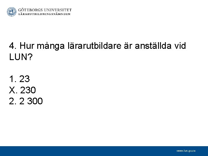 4. Hur många lärarutbildare är anställda vid LUN? 1. 23 X. 230 2. 2