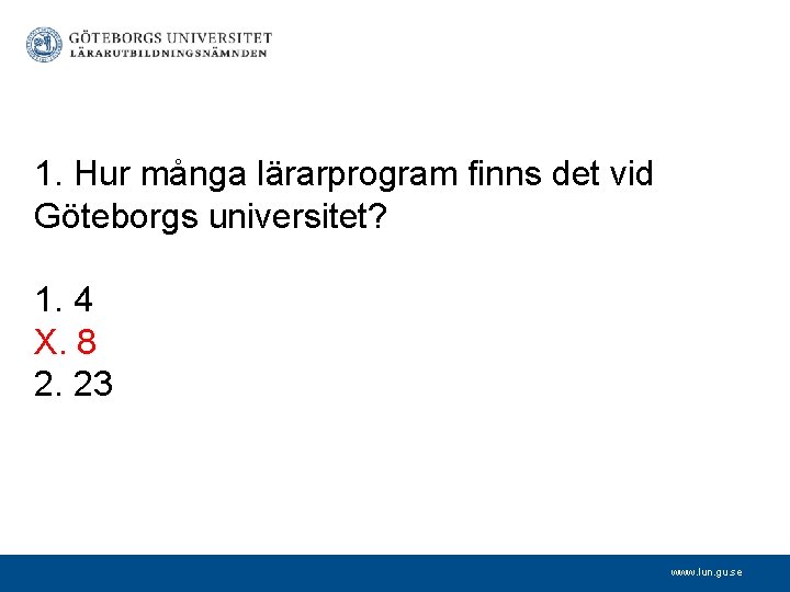 1. Hur många lärarprogram finns det vid Göteborgs universitet? 1. 4 X. 8 2.