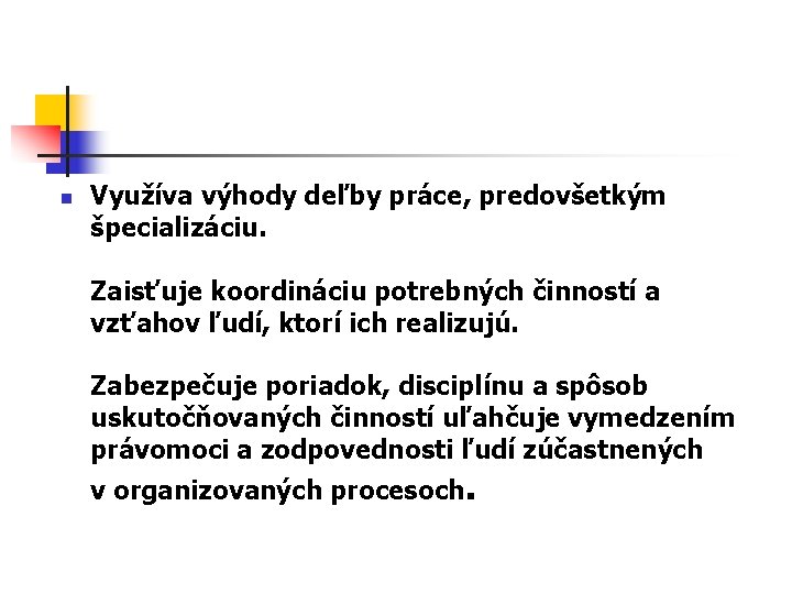n Využíva výhody deľby práce, predovšetkým špecializáciu. Zaisťuje koordináciu potrebných činností a vzťahov ľudí,