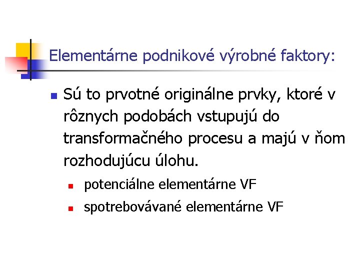 Elementárne podnikové výrobné faktory: n Sú to prvotné originálne prvky, ktoré v rôznych podobách