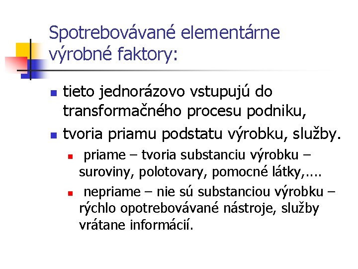 Spotrebovávané elementárne výrobné faktory: n n tieto jednorázovo vstupujú do transformačného procesu podniku, tvoria