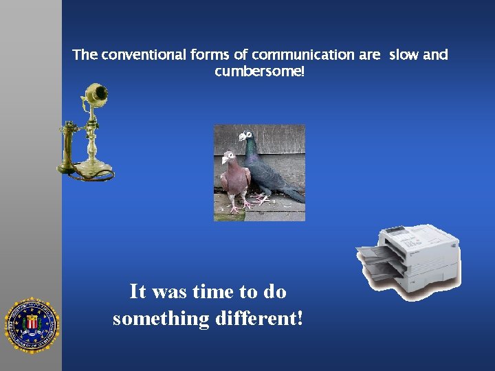 The conventional forms of communication are slow and cumbersome! It was time to do