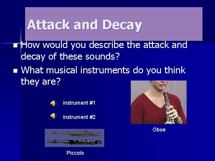 Attack and Decay How would you describe the attack and decay of these sounds?