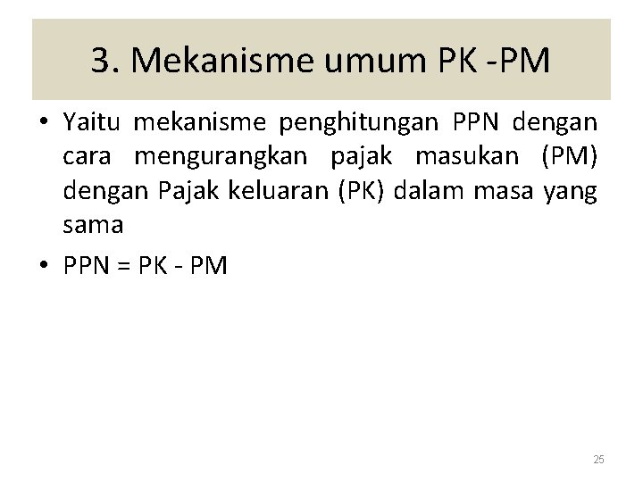 3. Mekanisme umum PK -PM • Yaitu mekanisme penghitungan PPN dengan cara mengurangkan pajak