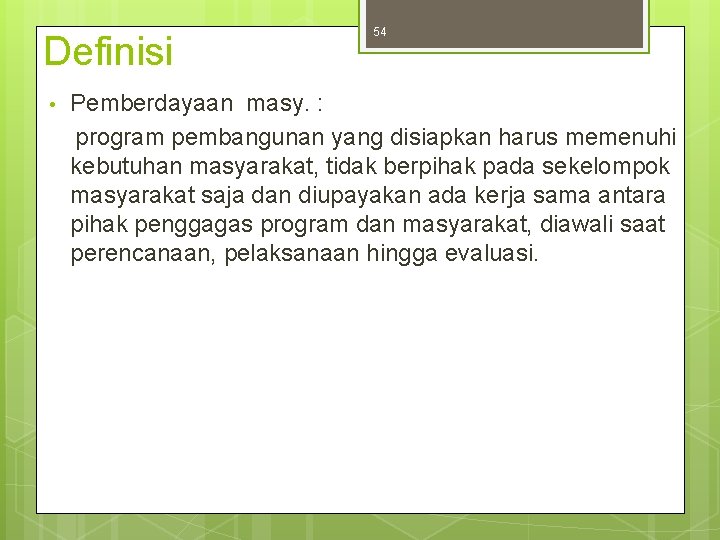 Definisi • 54 Pemberdayaan masy. : program pembangunan yang disiapkan harus memenuhi kebutuhan masyarakat,