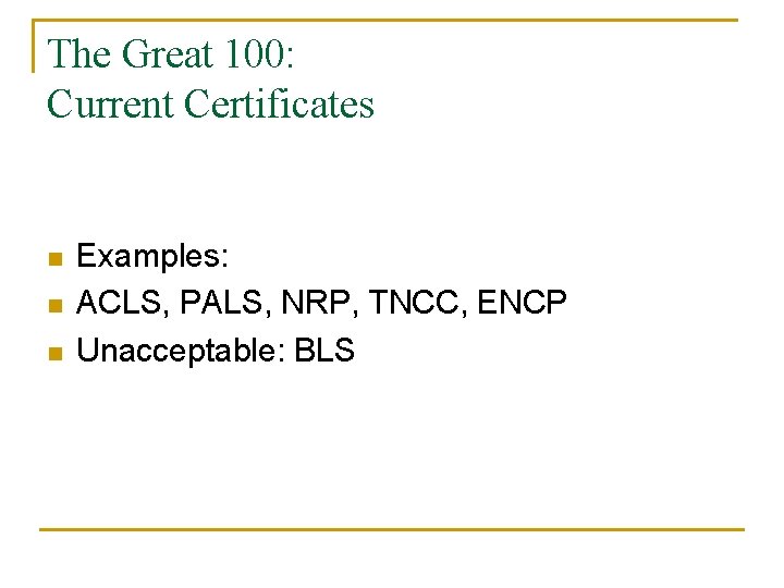 The Great 100: Current Certificates n n n Examples: ACLS, PALS, NRP, TNCC, ENCP