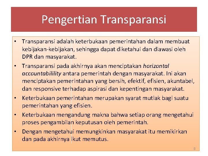 Pengertian Transparansi • Transparansi adalah keterbukaan pemerintahan dalam membuat kebijakan-kebijakan, sehingga dapat diketahui dan