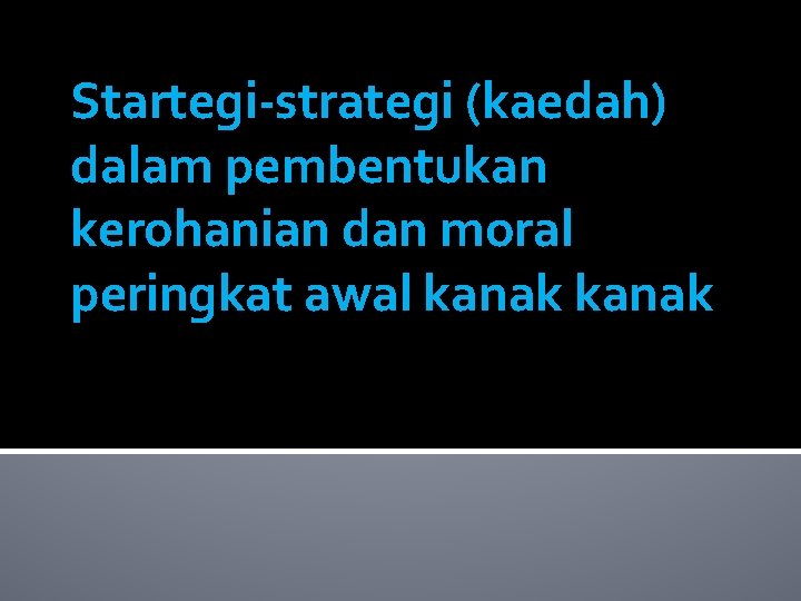 Startegi-strategi (kaedah) dalam pembentukan kerohanian dan moral peringkat awal kanak 