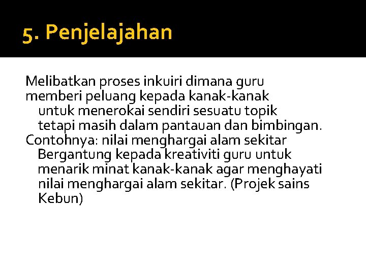 5. Penjelajahan Melibatkan proses inkuiri dimana guru memberi peluang kepada kanak-kanak untuk menerokai sendiri